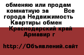 обменяю или продам 2-комнатную за 600 - Все города Недвижимость » Квартиры обмен   . Краснодарский край,Армавир г.